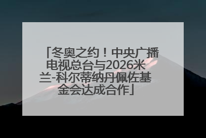 冬奥之约！中央广播电视总台与2026米兰-科尔蒂纳丹佩佐基金会达成合作