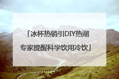 冰杯热销引DIY热潮 专家提醒科学饮用冷饮