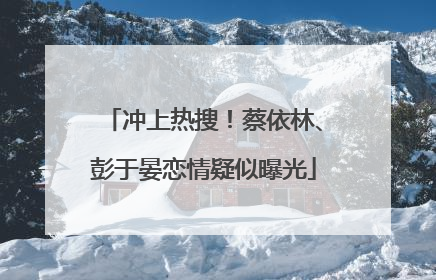 冲上热搜！蔡依林、彭于晏恋情疑似曝光