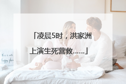 凌晨5时，洪家洲上演生死营救……