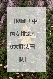 刚刚！中国女排3比0大胜法国队