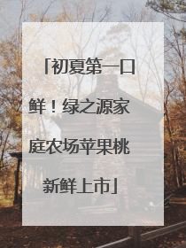 初夏第一口鲜！绿之源家庭农场苹果桃新鲜上市