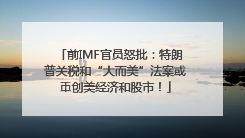 前IMF官员怒批：特朗普关税和“大而美”法案或重创美经济和股市！