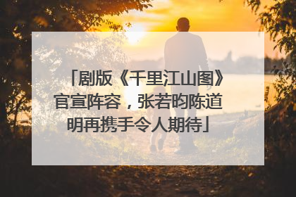 剧版《千里江山图》官宣阵容，张若昀陈道明再携手令人期待