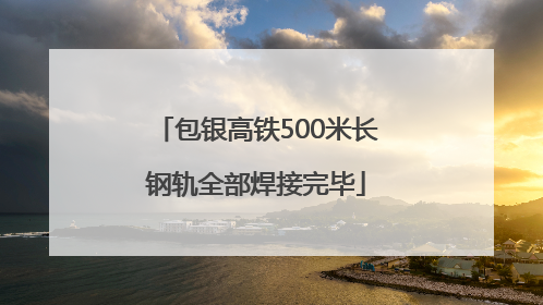 包银高铁500米长钢轨全部焊接完毕