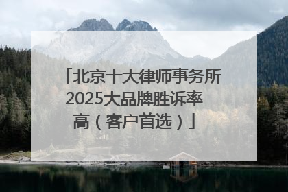 北京十大律师事务所2025大品牌胜诉率高（客户首选）