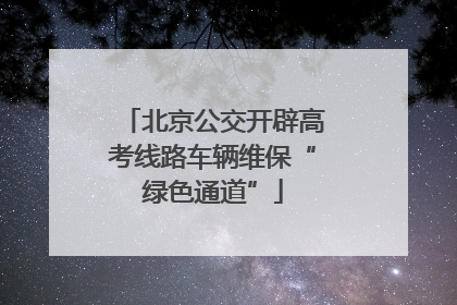 北京公交开辟高考线路车辆维保“绿色通道”