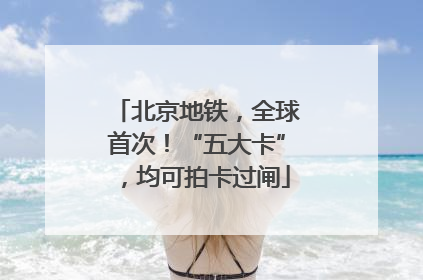 北京地铁，全球首次！“五大卡”，均可拍卡过闸