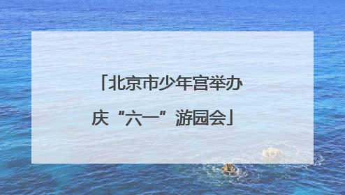 北京市少年宫举办庆“六一”游园会
