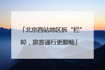 北京西站地区拆“栏”障，旅客通行更顺畅