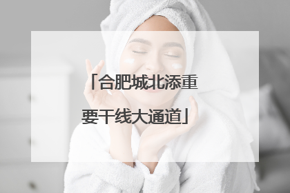合肥城北添重要干线大通道