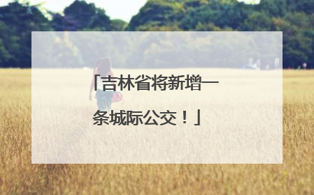 吉林省将新增一条城际公交！