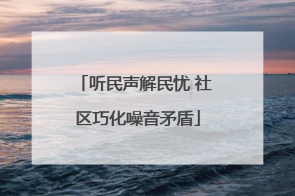 听民声解民忧 社区巧化噪音矛盾