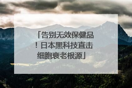 告别无效保健品！日本黑科技直击细胞衰老根源