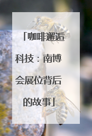 咖啡邂逅科技：南博会展位背后的故事