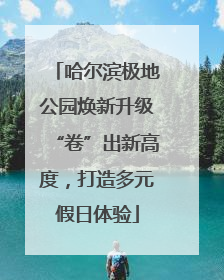 哈尔滨极地公园焕新升级“卷”出新高度，打造多元假日体验