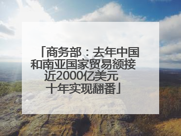 商务部：去年中国和南亚国家贸易额接近2000亿美元 十年实现翻番