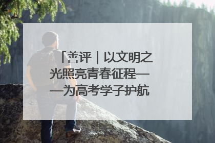 善评｜以文明之光照亮青春征程——为高考学子护航新时代成长之路