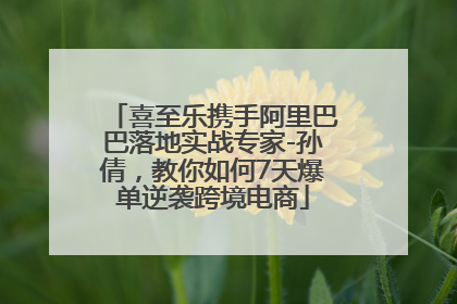 喜至乐携手阿里巴巴落地实战专家-孙倩，教你如何7天爆单逆袭跨境电商