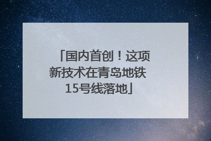 国内首创！这项新技术在青岛地铁15号线落地