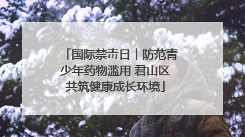国际禁毒日丨防范青少年药物滥用 君山区共筑健康成长环境