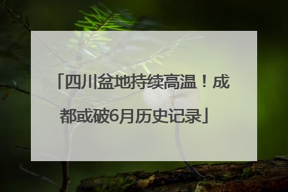 四川盆地持续高温！成都或破6月历史记录