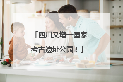 四川又增一国家考古遗址公园！