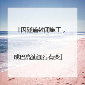 因隧道封闭施工，成巴高速通行有变