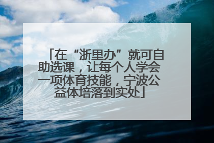 在“浙里办”就可自助选课，让每个人学会一项体育技能，宁波公益体培落到实处