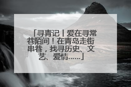 寻青记丨爱在寻常巷陌间！在青岛走街串巷，找寻历史、文艺、爱情……
