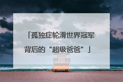 孤独症轮滑世界冠军背后的“超级爸爸”