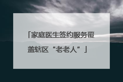 家庭医生签约服务覆盖辖区“老老人”