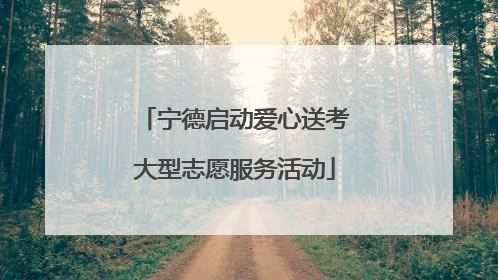 宁德启动爱心送考大型志愿服务活动