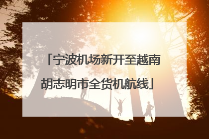 宁波机场新开至越南胡志明市全货机航线