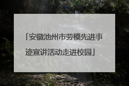安徽池州市劳模先进事迹宣讲活动走进校园