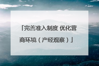 完善准入制度 优化营商环境（产经观察）