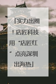 实力出圈！店匠科技用“店匠红”点亮深圳出海热