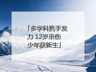 多学科携手发力 12岁重伤少年获新生