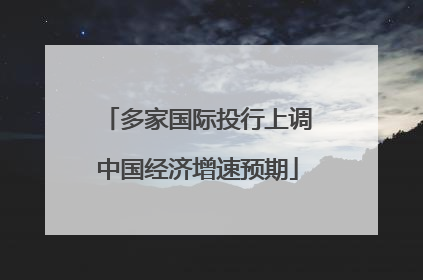 多家国际投行上调中国经济增速预期