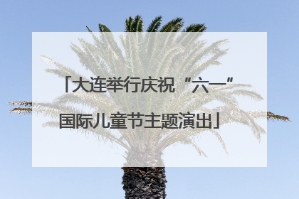 大连举行庆祝“六一”国际儿童节主题演出