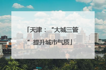 天津：“大城三管”提升城市气质