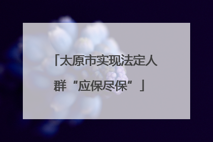 太原市实现法定人群“应保尽保”