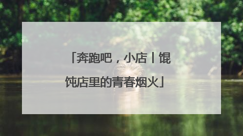 奔跑吧，小店丨馄饨店里的青春烟火