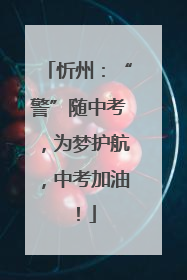 忻州：“警”随中考，为梦护航，中考加油！