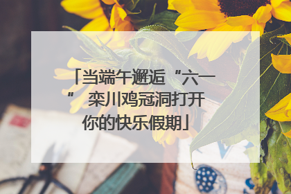 当端午邂逅“六一” 栾川鸡冠洞打开你的快乐假期