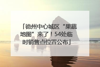 德州中心城区“果蔬地图”来了！54处临时销售点位置公布