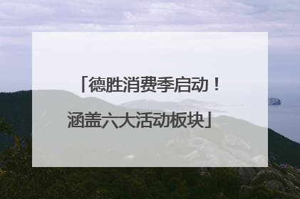 德胜消费季启动！涵盖六大活动板块