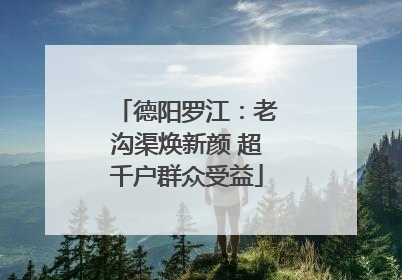 德阳罗江：老沟渠焕新颜 超千户群众受益