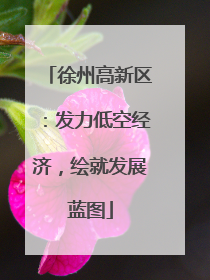 徐州高新区：发力低空经济，绘就发展蓝图