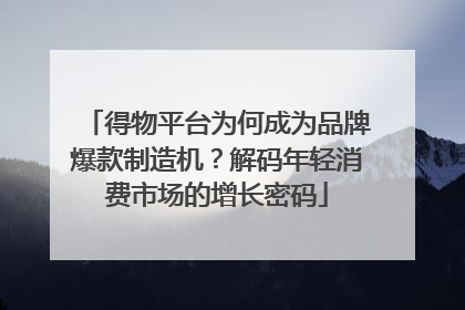 得物平台为何成为品牌爆款制造机？解码年轻消费市场的增长密码